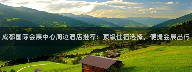 果博注册账号链接：成都国际会展中心周边酒店推荐：顶级住宿选择，便捷会展出行