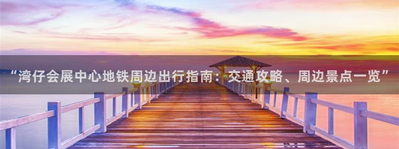 果博平台真实吗安全吗可信吗安全吗：“湾仔会展中心地铁周边出行指南：交通攻略、周边景点一览”