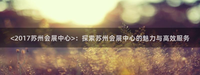 果博注册链接：<2017苏州会展中心>：探索苏州会展中心的魅力与高效服务