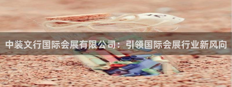 果博公司上分客服：中装文行国际会展有限公司：引领国际会展行业新风向