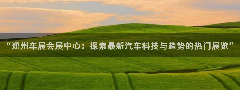 苹果电脑怎么下载伯索：“郑州车展会展中心：探索最新汽车科技与趋势的热门展览”