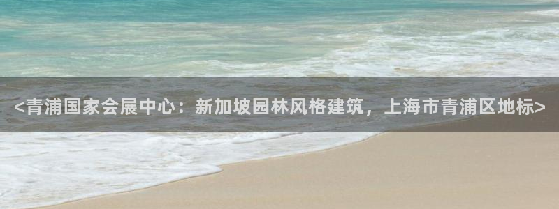 果博公司会员开户：<青浦国家会展中心：新加坡园林风格建筑，上海市青浦区地标>