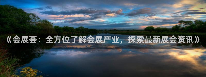 果搏东方客服：《会展荟：全方位了解会展产业，探索最新展会资讯》