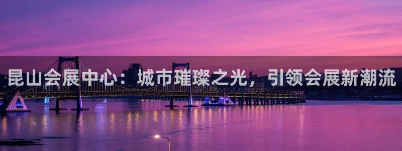 果博注册会员：昆山会展中心：城市璀璨之光，引领会展新潮流