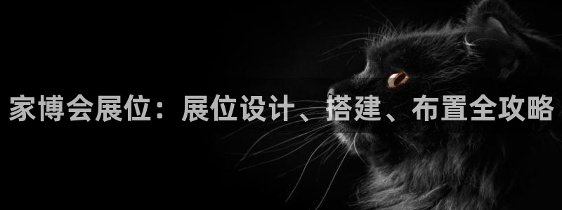 果博注册充值：家博会展位：展位设计、搭建、布置全攻略