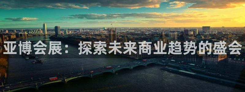 果博公司客服微信：亚博会展：探索未来商业趋势的盛会