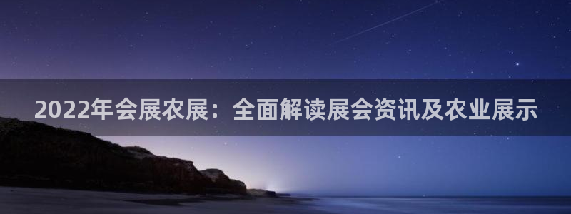果博平台怎么下载?：2022年会展农展：全面解读展会资讯及农业展示