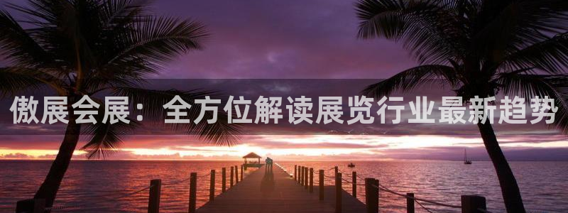果博公司电话：傲展会展：全方位解读展览行业最新趋势