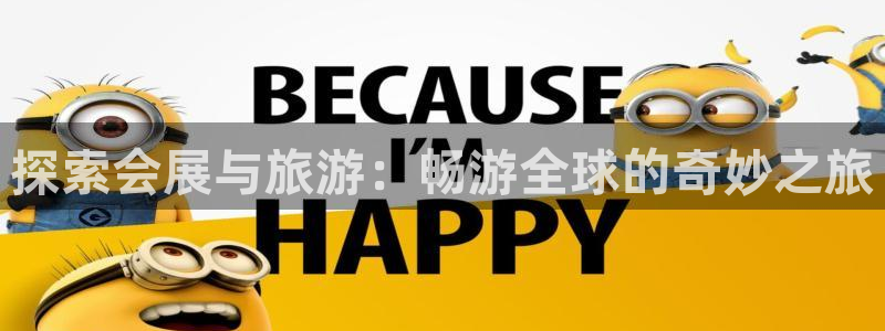 果博平台开户电话号码：探索会展与旅游：畅游全球的奇妙之旅