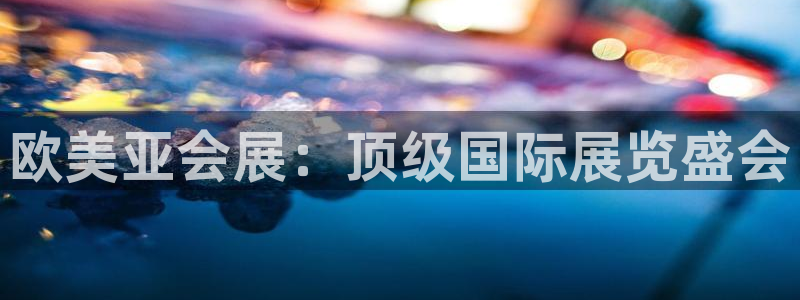 果博平台开户电话查询：欧美亚会展：顶级国际展览盛会