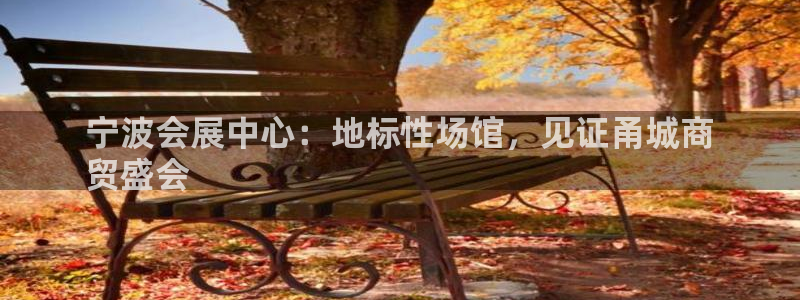 电脑怎么下载果考网：宁波会展中心：地标性场馆，见证甬城商
贸盛会