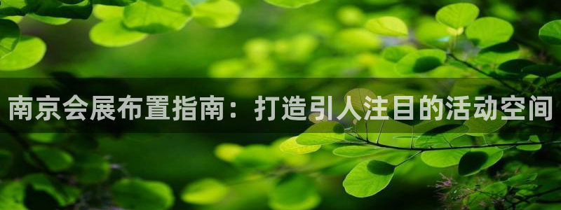 果博注册客服电话号码是多少：南京会展布置指南：打造引人注目的活动空间