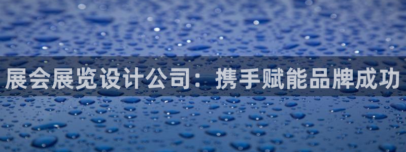 果博平台真实吗安全吗可信吗可靠吗：展会展览设计公司：携手赋能品牌成功