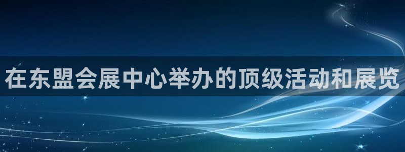 果博客服电话：在东盟会展中心举办的顶级活动和展览
