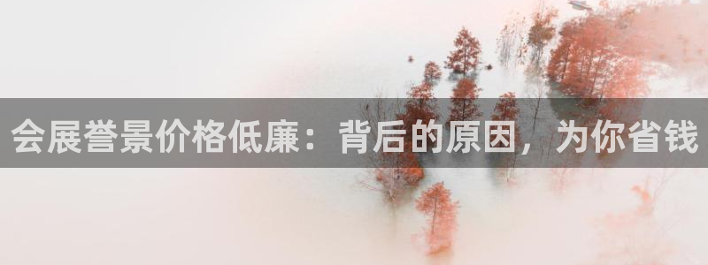 果博服务电话：会展誉景价格低廉：背后的原因，为你省钱