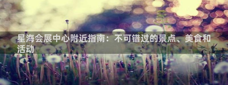 果博注册充值怎么退款：星海会展中心附近指南：不可错过的景点、美食和
活动