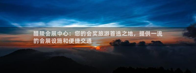 果博官方：醴陵会展中心：您的会奖旅游首选之地，提供一流
的会展设施和便捷交通