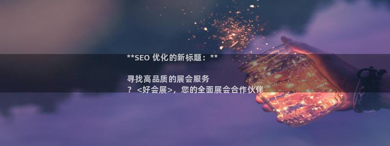 果搏代理：**SEO 优化的新标题：**

寻找高品质的展会服务
？ <好会展>，您的全面展会合作伙伴