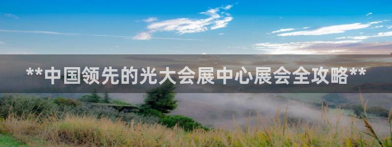 果博官网首页：**中国领先的光大会展中心展会全攻略**