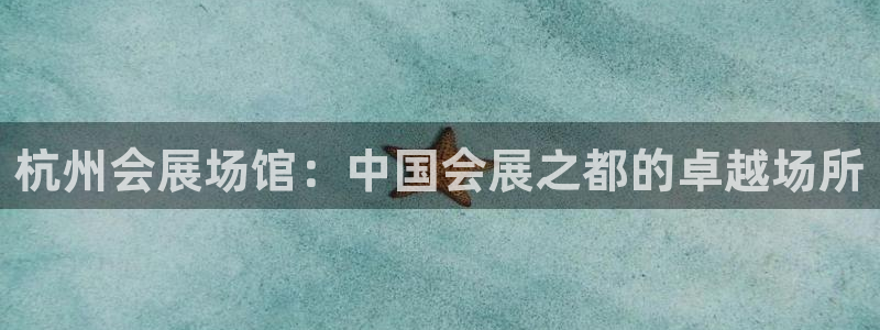 果博注册客服电话是多少号码：杭州会展场馆：中国会展之都的卓越场所
