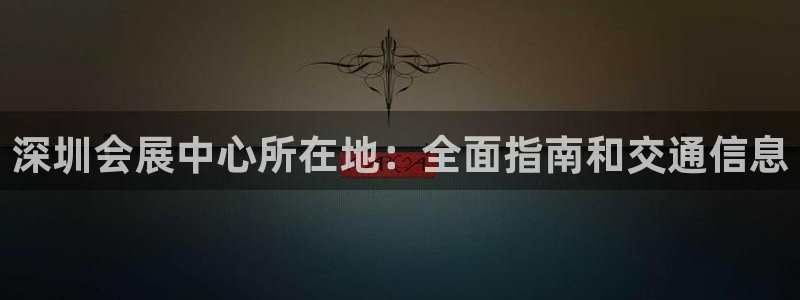 下载果博博东方下载：深圳会展中心所在地：全面指南和交通信息