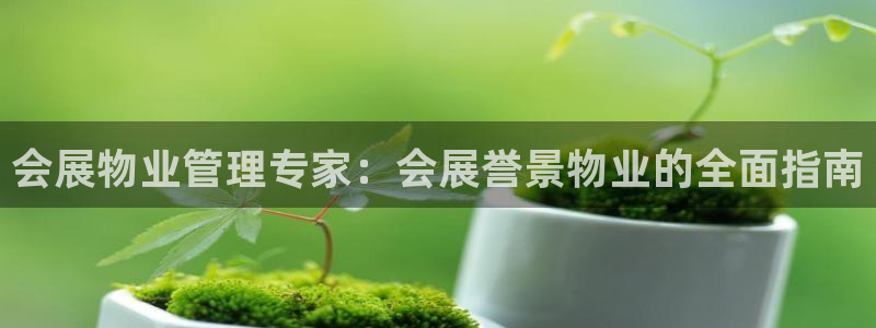 果博注册客服电话是多少号码：会展物业管理专家：会展誉景物业的全面指南