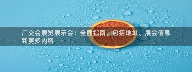 电脑怎么下载果考网：广交会展览展示会：全面指南，包括地址、展会信息
和更多内容
