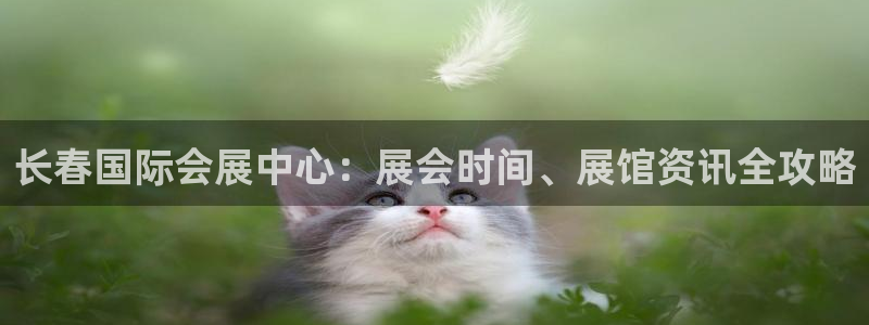 果博官网首页：长春国际会展中心：展会时间、展馆资讯全攻略