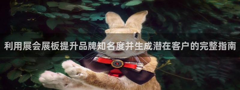 果博公司直属会员开户：利用展会展板提升品牌知名度并生成潜在客户的完整指南