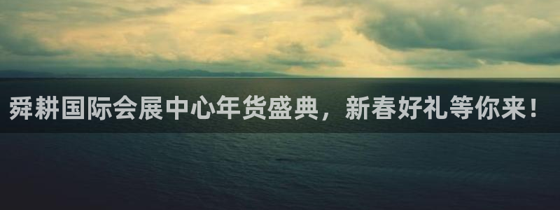 果搏东方客服：舜耕国际会展中心年货盛典，新春好礼等你来！