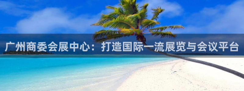 果博公司客服微信：广州商委会展中心：打造国际一流展览与会议平台