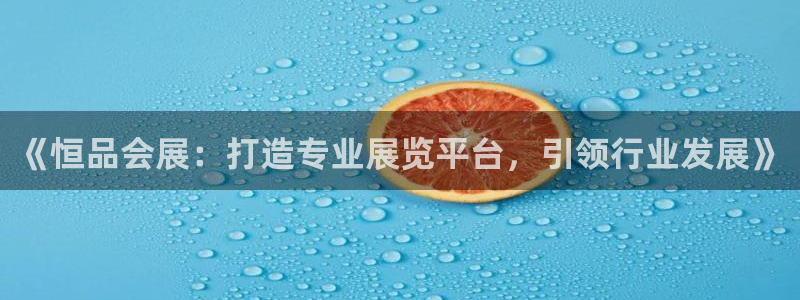 果博注册客服电话是多少号：《恒品会展：打