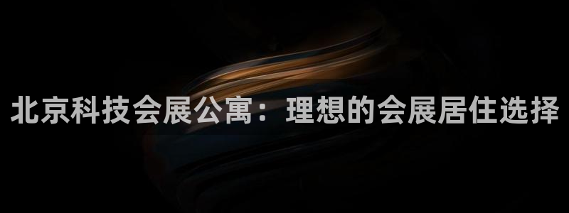 果博公司会员账号开户：北京科技会展公寓：理想的会展居住选择