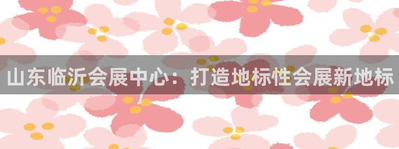 果博公司游戏网址：山东临沂会展中心：打造地标性会展新地标