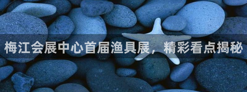 果博公司客服微信怎么加：梅江会展中心首届渔具展，精彩看点揭秘