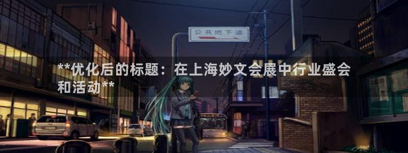 果博注册平台怎么注册账号：**优化后的标题：在上海妙文会展中行业盛会
和活动**