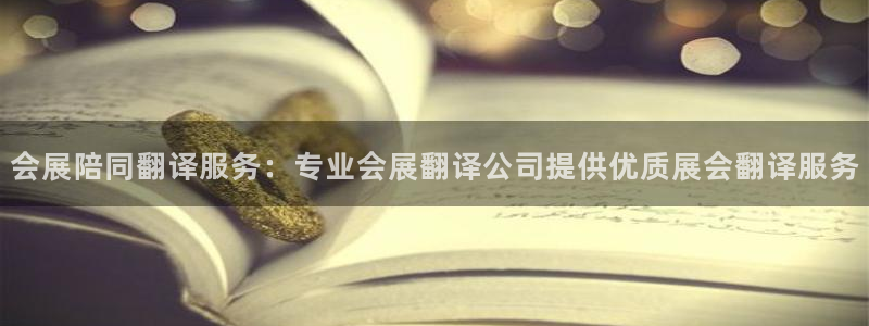 果博注册客服电话是多少：会展陪同翻译服务：专业会展翻译公司提供优质展会翻译服务