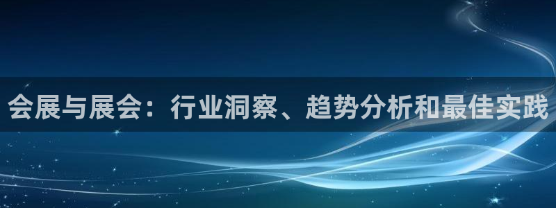 果博公司客服微信怎么加：会展与展会：行业洞察、趋势分析和最佳实践