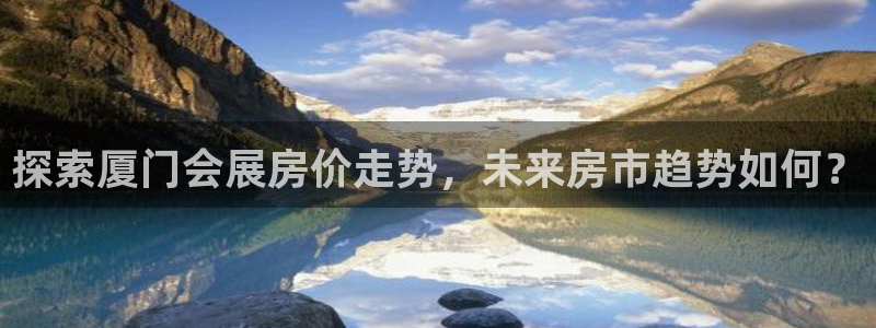 果博怎么注册账号：探索厦门会展房价走势，未来房市趋势如何？