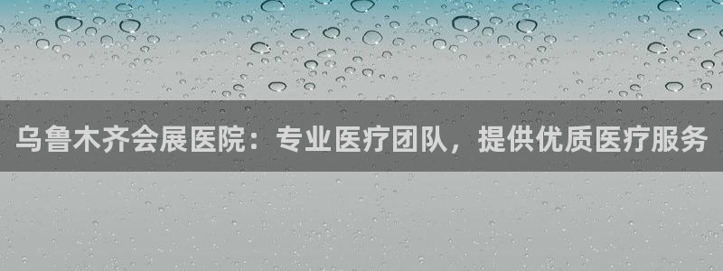 果博园简介：乌鲁木齐会展医院：专业医疗团队，提供优质医疗服务