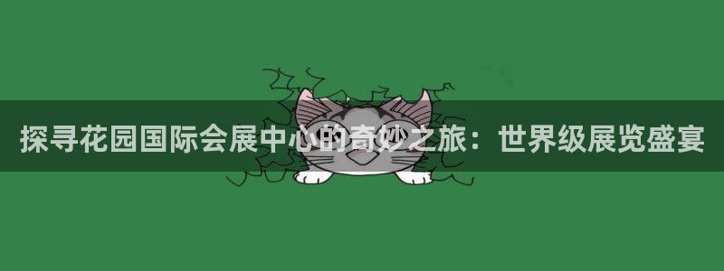 果博平台真实吗安全吗是真的吗：探寻花园国际会展中心的奇妙之旅：世界级展览盛宴