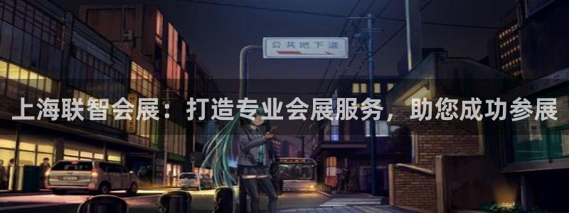 果博公司开户热线：上海联智会展：打造专业会展服务，助您成功参展