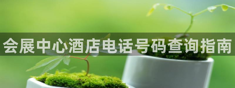 果博注册平台怎么注册账号：会展中心酒店电话号码查询指南