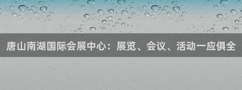 苹果手机能下载果博吗：唐山南湖国际会展中心：展览、会议、活动一应俱全
