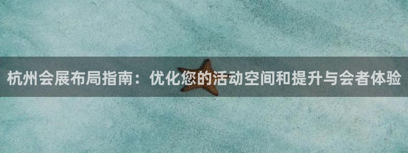 果博平台开户电话是多少：杭州会展布局指南：优化您的活动空间和提升与会者体验