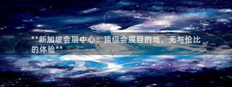 果博公司怎么开户：**新加坡会展中心：顶级会展目的地，无与伦比
的体验**