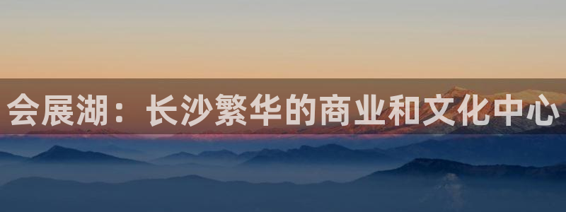 果博是怎么登录的：会展湖：长沙繁华的商业和文化中心
