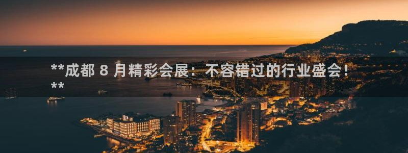 果博公司会员开户：**成都 8 月精彩会展：不容错过的行业盛会！
**