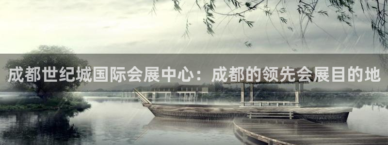 果博真人：成都世纪城国际会展中心：成都的领先会展目的地