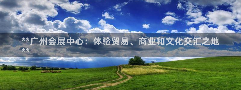 果博注册充值：**广州会展中心：体验贸易
